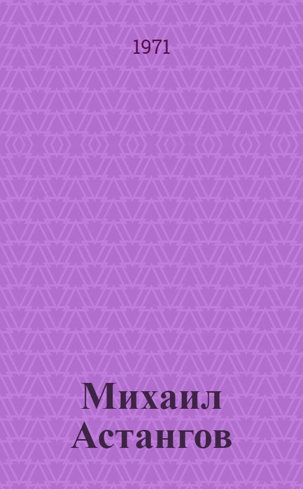 Михаил Астангов: Статьи и воспоминания; Статьи и воспоминания о М.Ф. Астангове