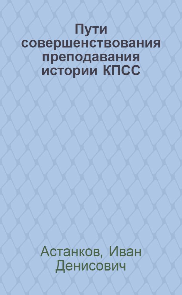 Пути совершенствования преподавания истории КПСС : (Из опыта вузов ЛатвССР)