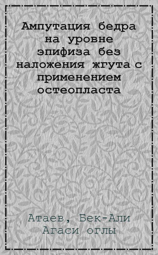Ампутация бедра на уровне эпифиза без наложения жгута с применением остеопласта : Автореф. дис. на соиск. учен. степени канд. мед. наук : (00.22)