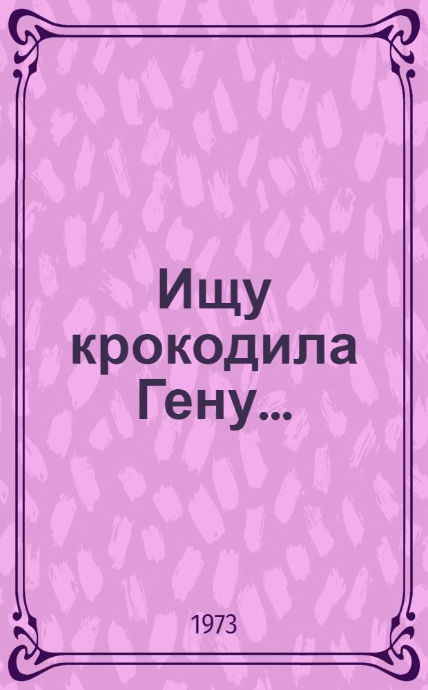 Ищу крокодила Гену... : Сказка : Для детей
