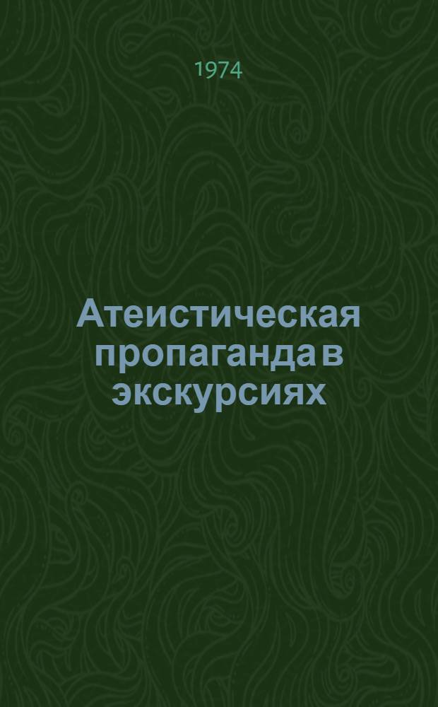 Атеистическая пропаганда в экскурсиях : (Некоторые рекомендации методистам и экскурсоводам)