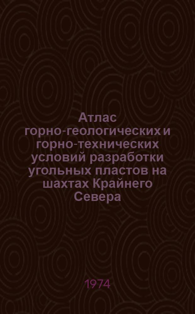 Атлас горно-геологических и горно-технических условий разработки угольных пластов на шахтах Крайнего Севера