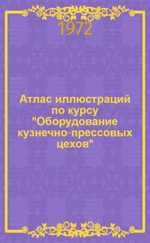 Атлас иллюстраций по курсу "Оборудование кузнечно-прессовых цехов"