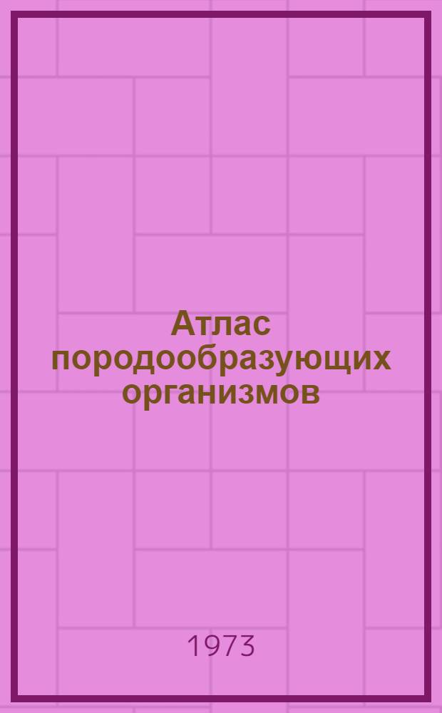 Атлас породообразующих организмов (известковых и кремниевых)