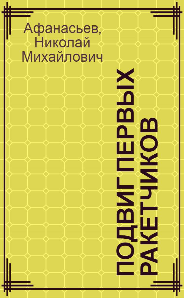 Подвиг первых ракетчиков : Докум. повествование о первой в Советской Армии отдельной батарее реактивной артиллерии под командованием гв. кап. И.А. Флерова