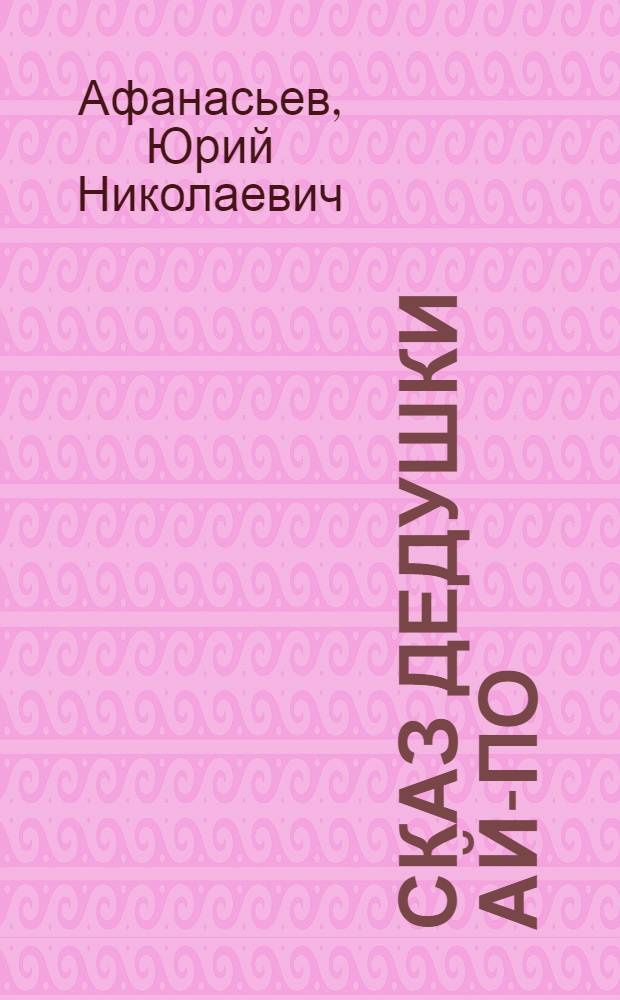 Сказ дедушки Ай-по : Для мл. школьного возраста