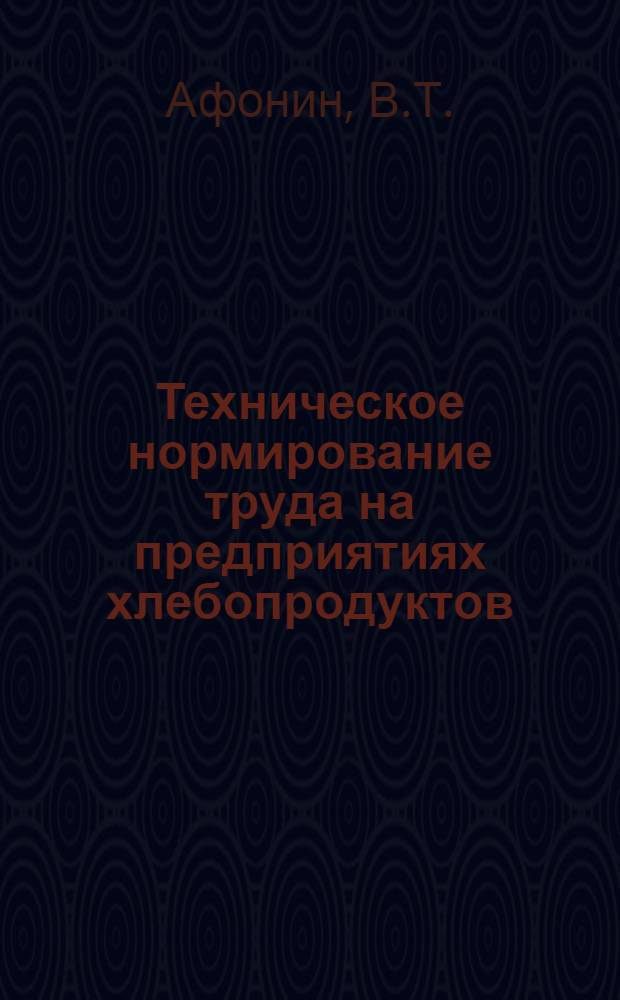 Техническое нормирование труда на предприятиях хлебопродуктов : Для отрасли заготовок по специальностям 1716 "Планирование и учет на предприятиях по хранению и перераб. зерна" и 1728 "Бухгалтерский учет"