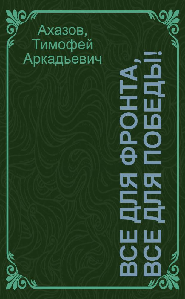 Все для фронта, все для победы! : (Алатырь в годы Великой Отеч. войны Советского Союза против гитлеровской Германии 1941-1945 гг.)