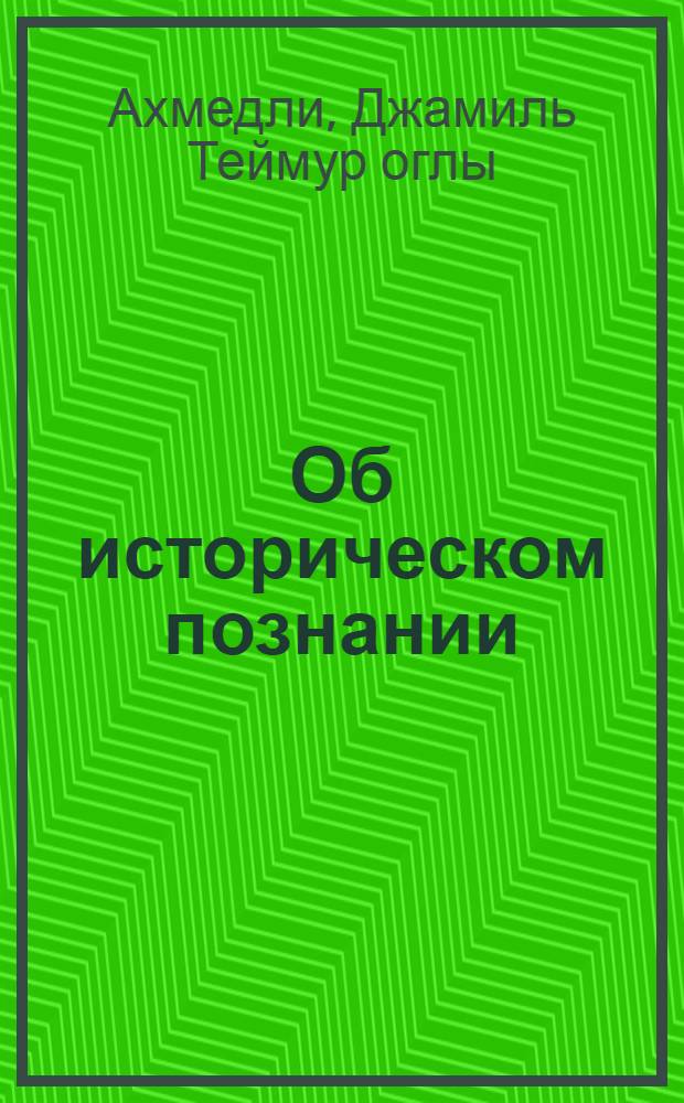 Об историческом познании : (Попул. очерк методол. вопросов)