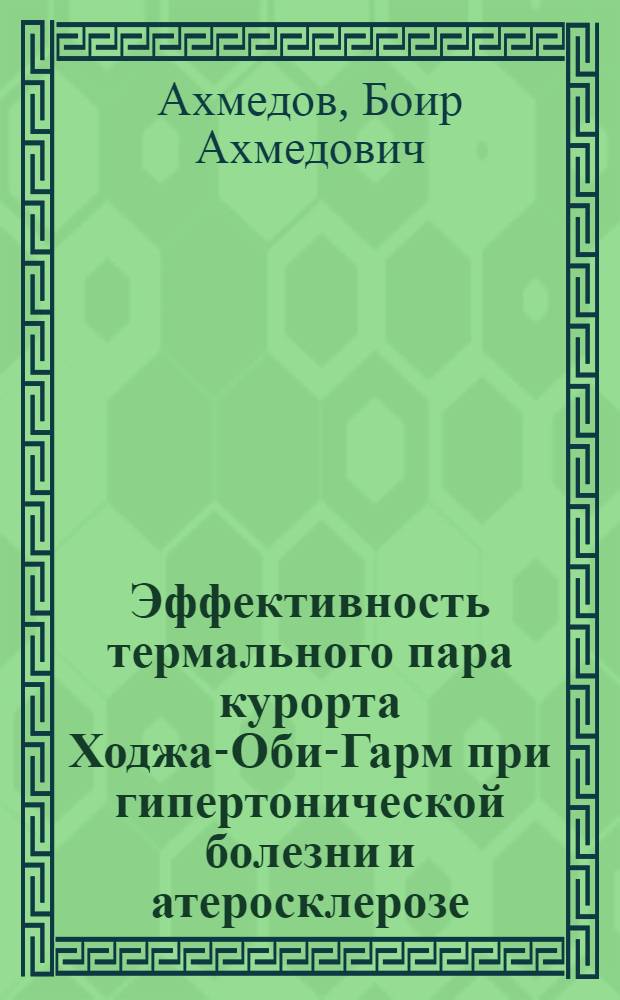 Эффективность термального пара курорта Ходжа-Оби-Гарм при гипертонической болезни и атеросклерозе : Автореф. дис. на соиск. учен. степени канд. мед. наук : (14.00.05)