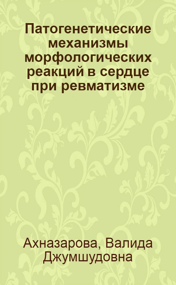 Патогенетические механизмы морфологических реакций в сердце при ревматизме : Автореф. дис. на соиск. учен. степени д-ра мед. наук : (14.00.15)
