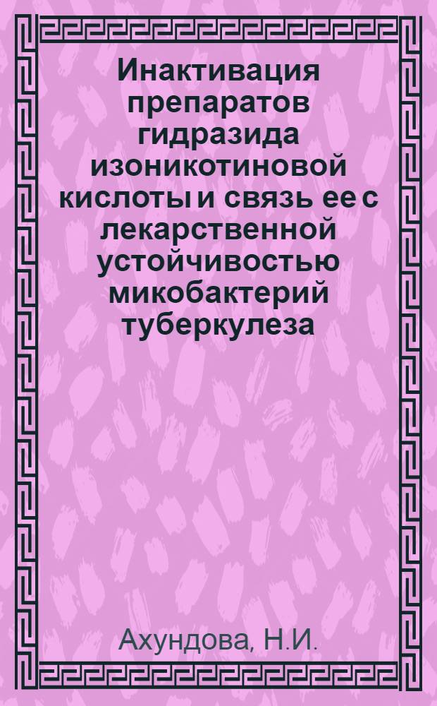 Инактивация препаратов гидразида изоникотиновой кислоты и связь ее с лекарственной устойчивостью микобактерий туберкулеза : Автореф. дис. на соискание учен. степени канд. мед. наук