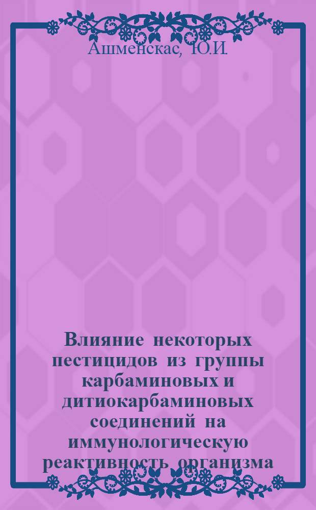 Влияние некоторых пестицидов из группы карбаминовых и дитиокарбаминовых соединений на иммунологическую реактивность организма : Автореф. дис. на соискание учен. степени канд. мед. наук : (756)