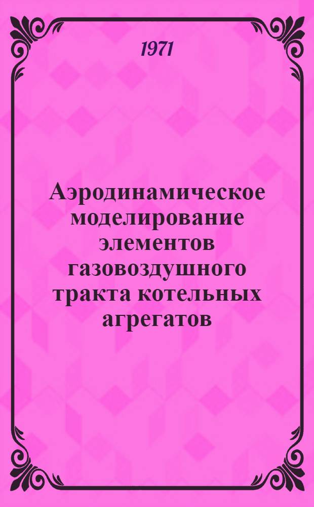 Аэродинамическое моделирование элементов газовоздушного тракта котельных агрегатов : Сборник статей