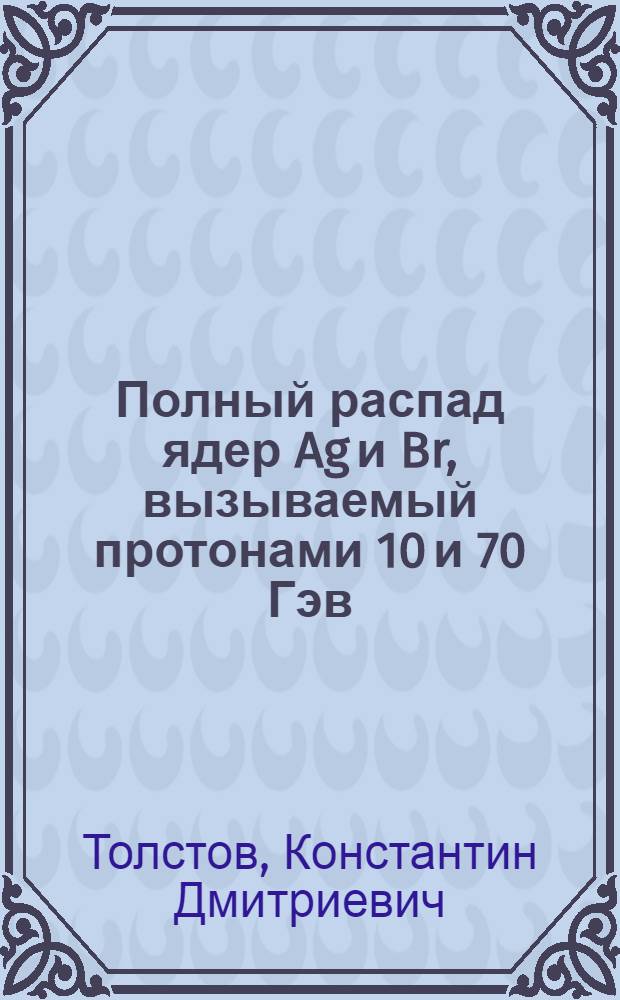 Полный распад ядер Ag и Br, вызываемый протонами 10 и 70 Гэв/с