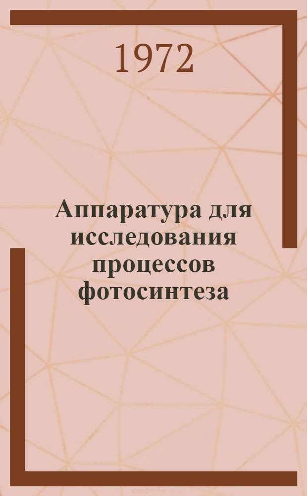 Аппаратура для исследования процессов фотосинтеза : [Сборник статей. Ч. 1 : Описания научных принципов устройства новых приборов и методики пользования ими
