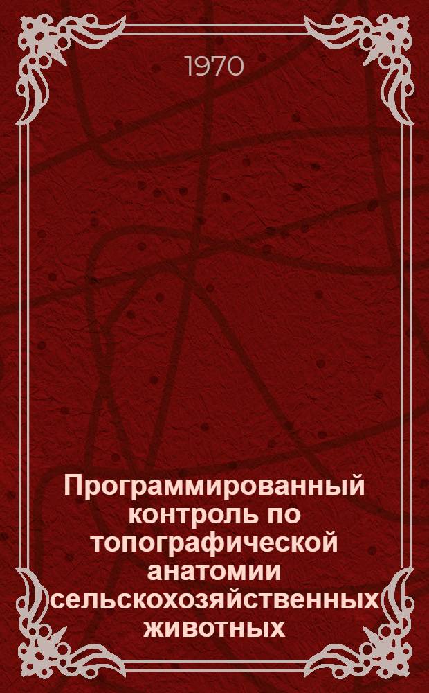Программированный контроль по топографической анатомии сельскохозяйственных животных : (Учеб. пособие для вет. вузов и фак.)