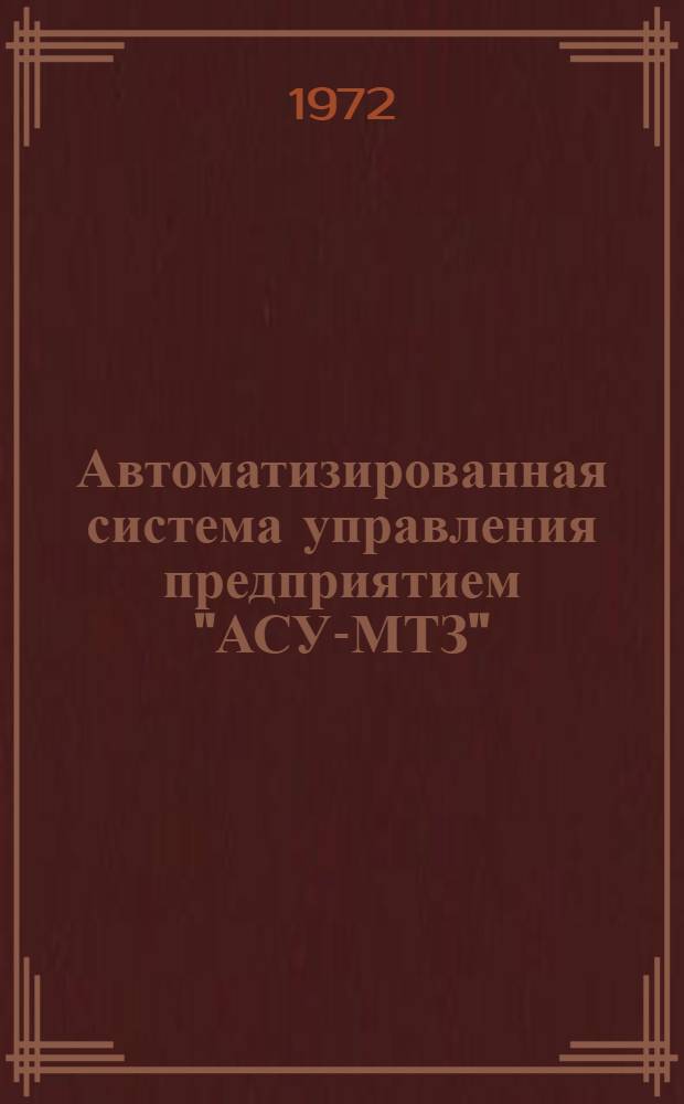 Автоматизированная система управления предприятием "АСУ-МТЗ" : Проектные решения и методология их использования : Каталог