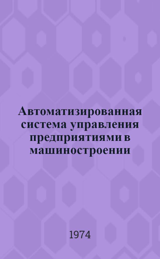 Автоматизированная система управления предприятиями в машиностроении : Библиогр. указ. отеч. литературы. 1971 (IV кв.) - 1973 (III кв.)