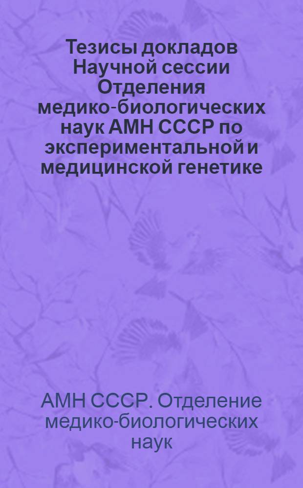 Тезисы докладов Научной сессии Отделения медико-биологических наук АМН СССР по экспериментальной и медицинской генетике. 27-28 декабря 1971 г.