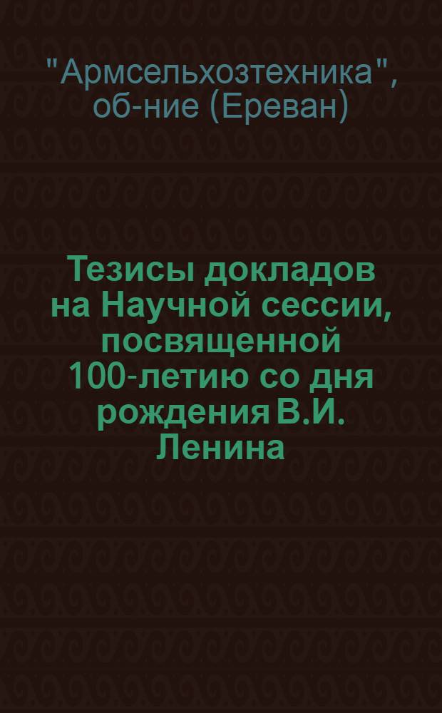 Тезисы докладов на Научной сессии, посвященной 100-летию со дня рождения В.И. Ленина