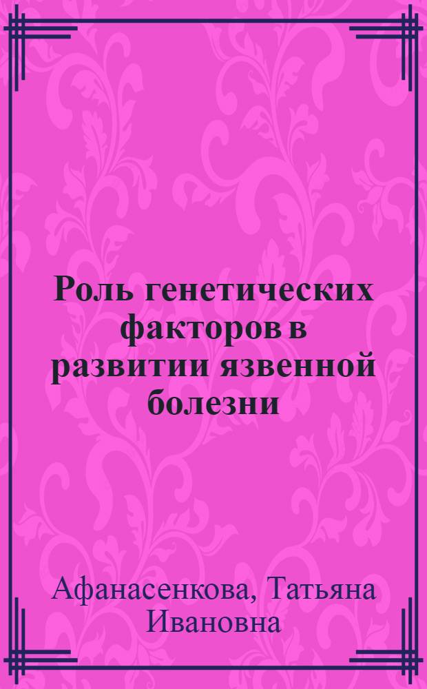 Роль генетических факторов в развитии язвенной болезни : Автореф. дис. на соиск. учен. степени канд. мед. наук : (14.00.05)