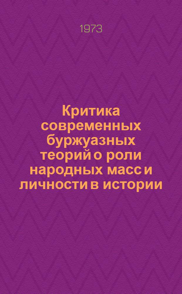 Критика современных буржуазных теорий о роли народных масс и личности в истории : Учеб. пособие для вузов по курсу ист. материализма