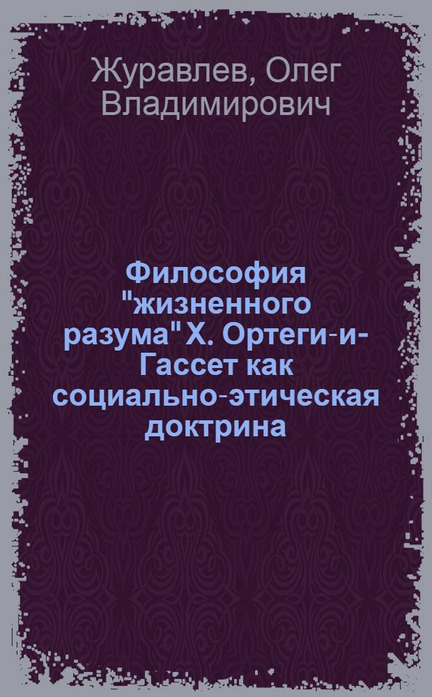 Философия "жизненного разума" Х. Ортеги-и-Гассет как социально-этическая доктрина : Автореф. дис. на соиск. учен. степени канд. филос. наук : (624)