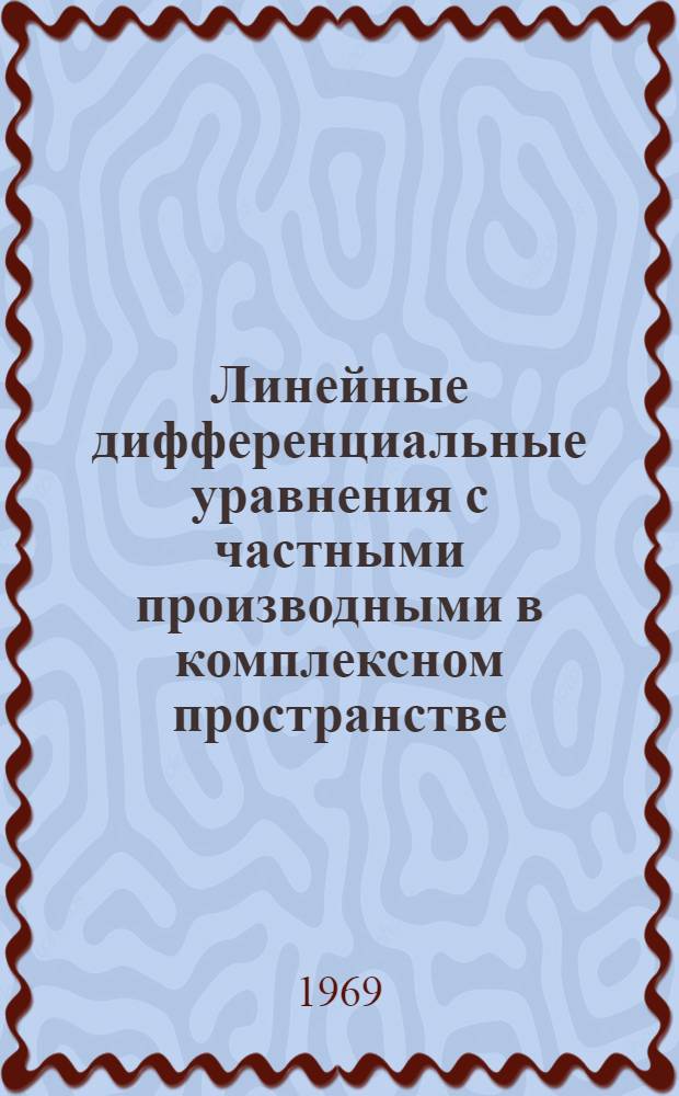Линейные дифференциальные уравнения с частными производными в комплексном пространстве : Учеб. пособие
