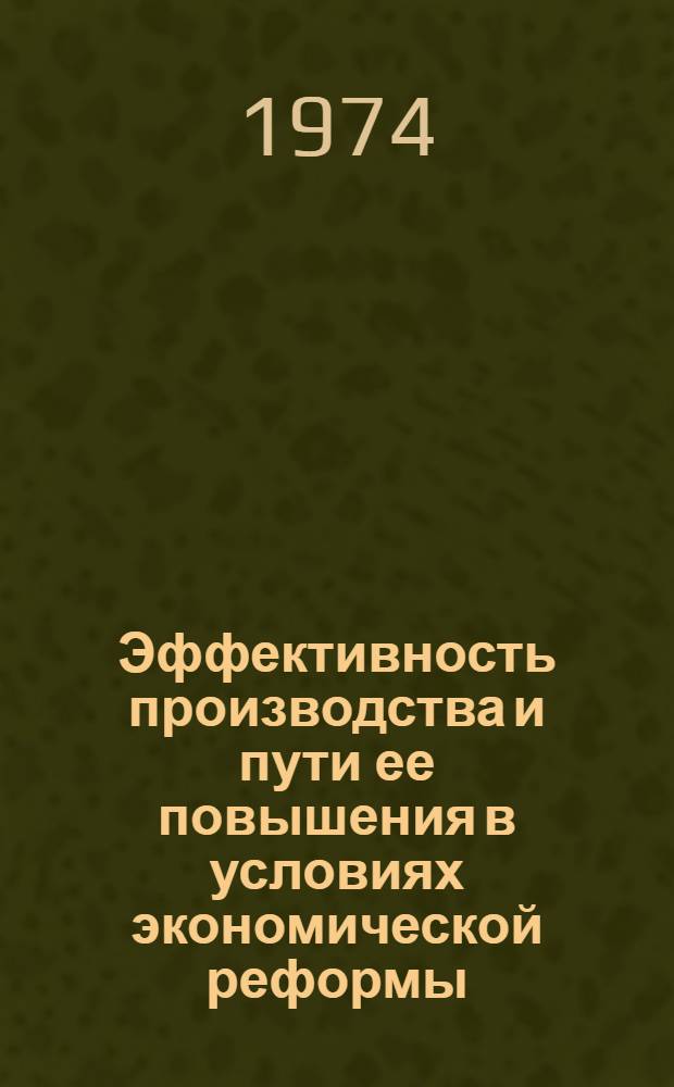 Эффективность производства и пути ее повышения в условиях экономической реформы : Опыт исследования и метод. рекомендации