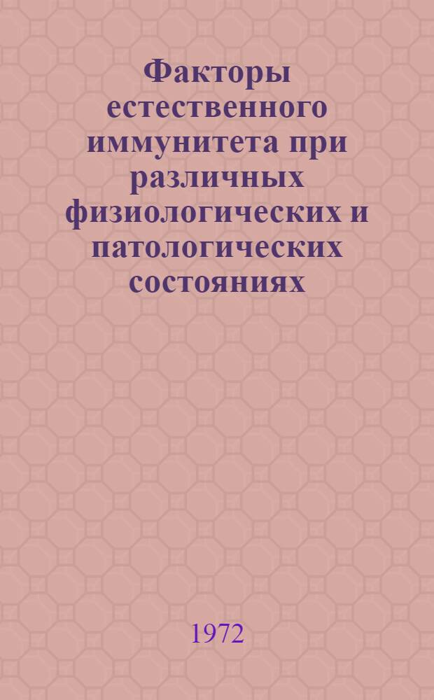 Факторы естественного иммунитета при различных физиологических и патологических состояниях : Тезисы докл. к I межинститутской науч. конф., сент. 1972 г