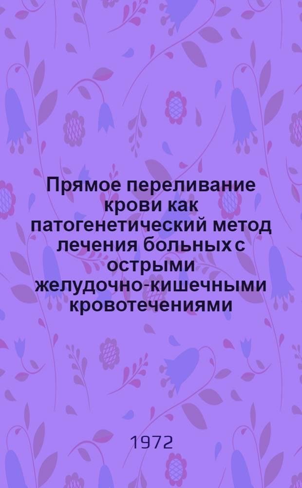 Прямое переливание крови как патогенетический метод лечения больных с острыми желудочно-кишечными кровотечениями : Автореф. дис. на соискание учен. степени канд. мед. наук : (777)