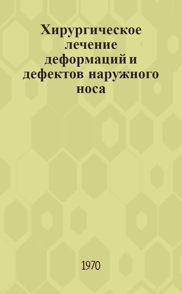 Хирургическое лечение деформаций и дефектов наружного носа : Метод. письмо для врачей оториноларингологов