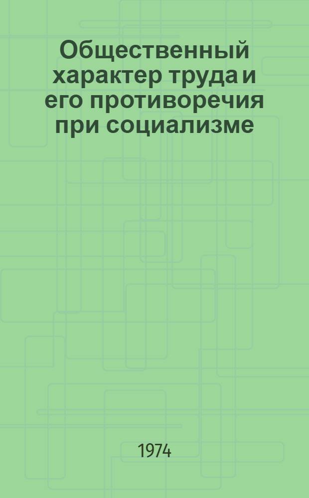 Общественный характер труда и его противоречия при социализме : Автореф. дис. на соиск. учен. степени канд. экон. наук : (08.00.01)
