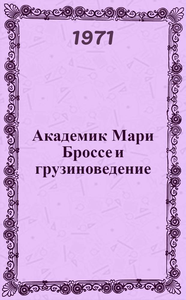 Академик Мари Броссе и грузиноведение (30-60-е гг. XIX века) : Автореф. дис. на соискание учен. степени д-ра ист. наук : (579)