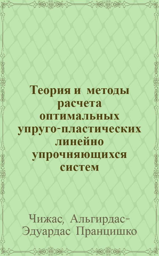 Теория и методы расчета оптимальных упруго-пластических линейно упрочняющихся систем : Автореф. дис. на соиск. учен. степени д-ра техн. наук : (01.02.03)