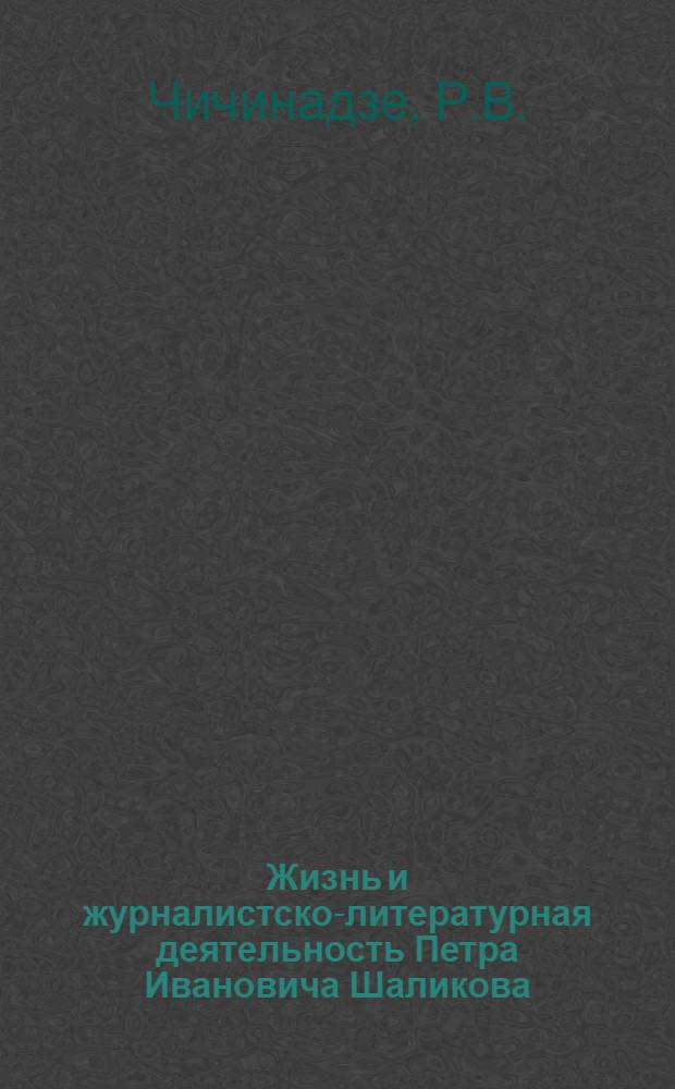 Жизнь и журналистско-литературная деятельность Петра Ивановича Шаликова (Шаликашвили) : Автореф. дис. на соискание учен. степени канд. филол. наук : (678)