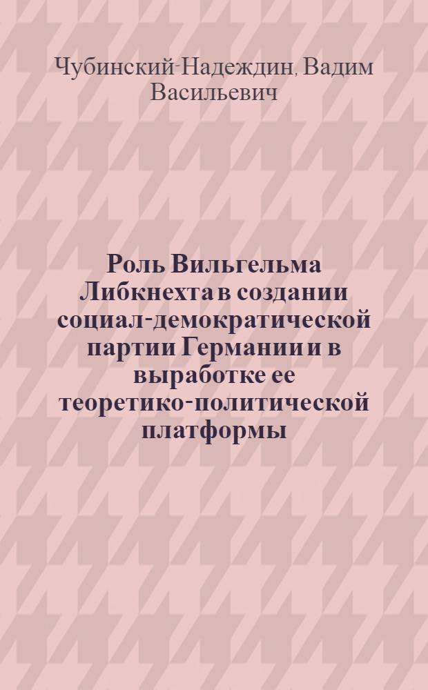 Роль Вильгельма Либкнехта в создании социал-демократической партии Германии и в выработке ее теоретико-политической платформы (1862-1891 гг.) : Автореф. дис. на соиск. учен. степени д-ра ист. наук : (572)