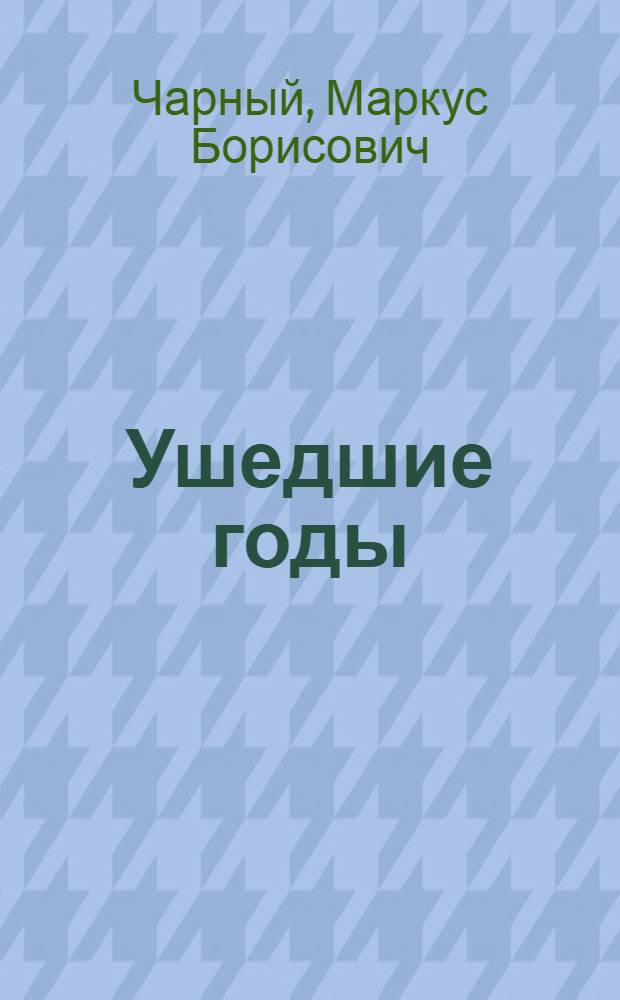 Ушедшие годы : Воспоминания и очерки
