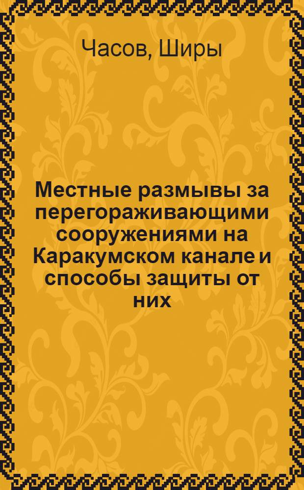 Местные размывы за перегораживающими сооружениями на Каракумском канале и способы защиты от них : Автореф. дис. на соиск. учен. степени канд. техн. наук : (05.23.07)