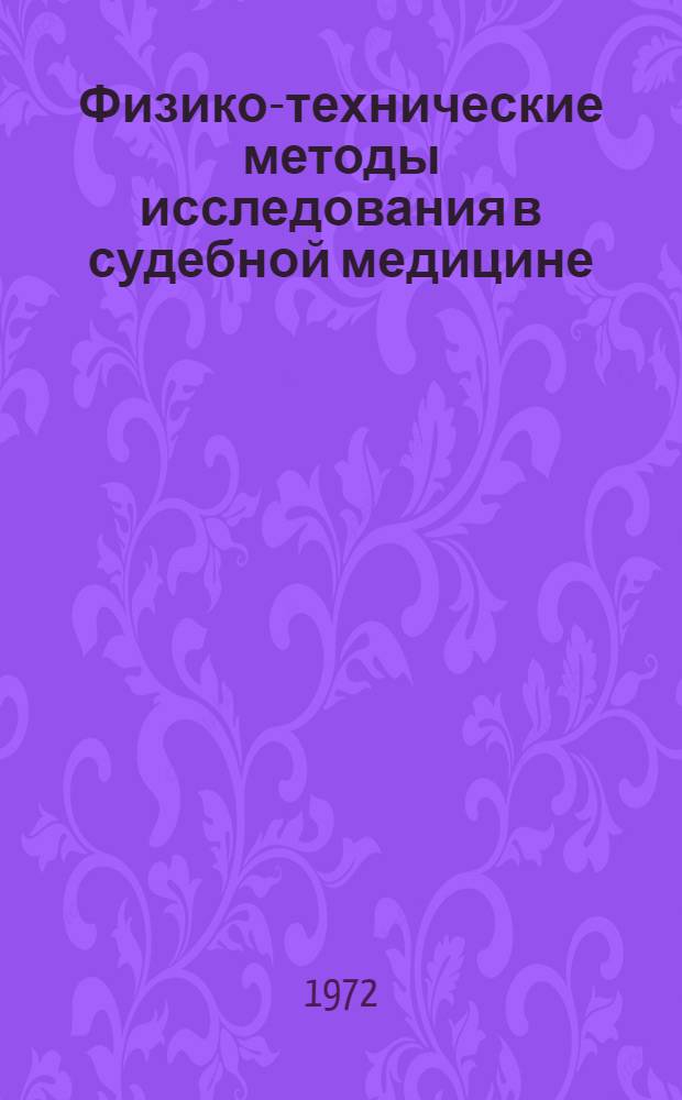 Физико-технические методы исследования в судебной медицине : Тезисы пленума Правления Всесоюз. науч. о-ва судебных медиков и семинара экспертов физ.-техн. отд-ний лаб. Бюро судебно-мед. экспертизы. 4-6 окт. 1972 г., Рига