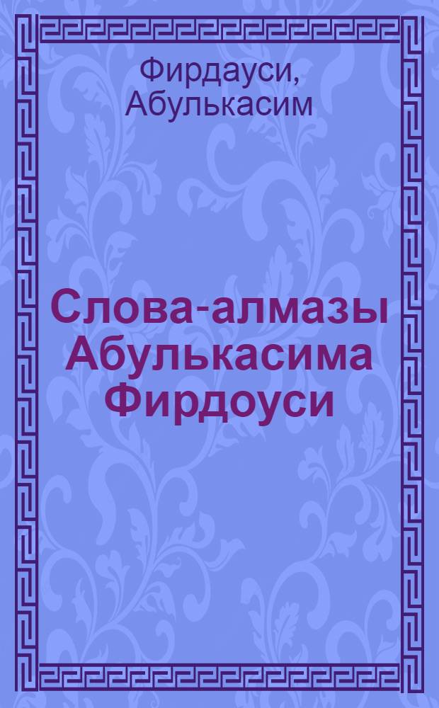 Слова-алмазы Абулькасима Фирдоуси : Отрывки из поэмы "Шахнаме"