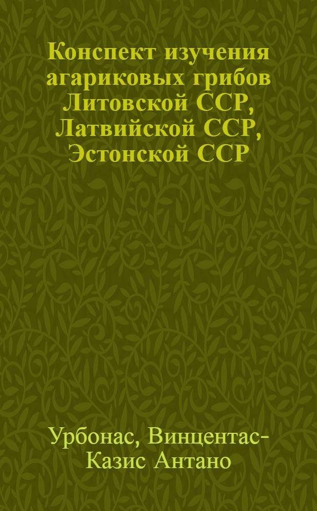 Конспект изучения агариковых грибов Литовской ССР, Латвийской ССР, Эстонской ССР : (Материалы 1778-1973 г.)