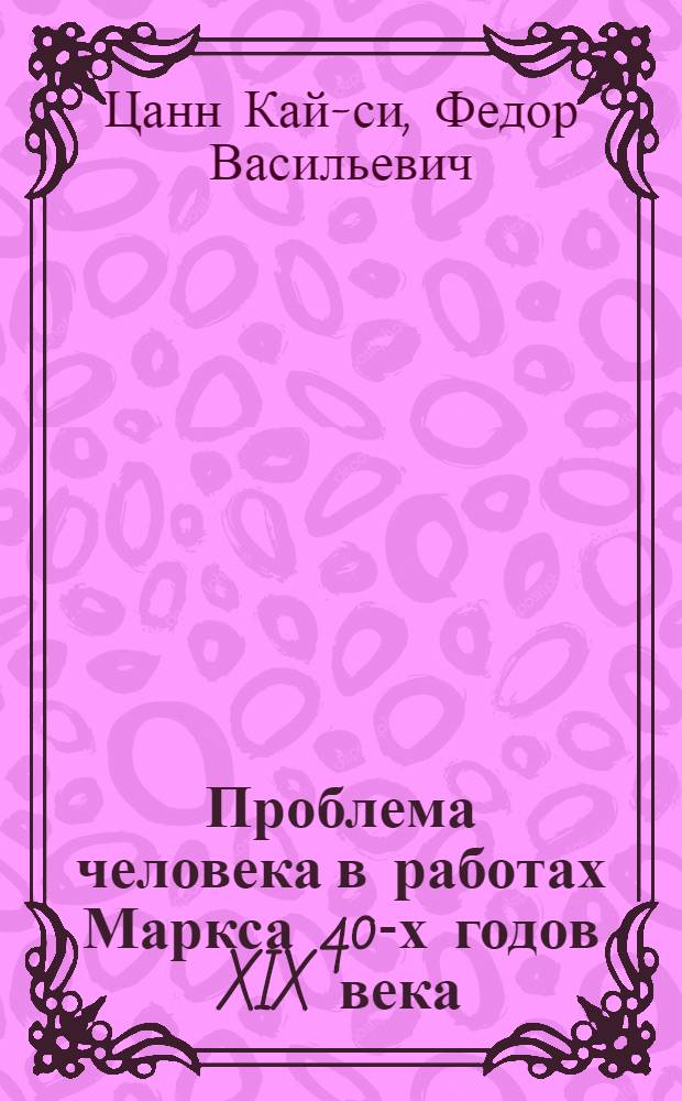 Проблема человека в работах Маркса 40-х годов XIX века : Спецкурс по марксистско-ленинской философии