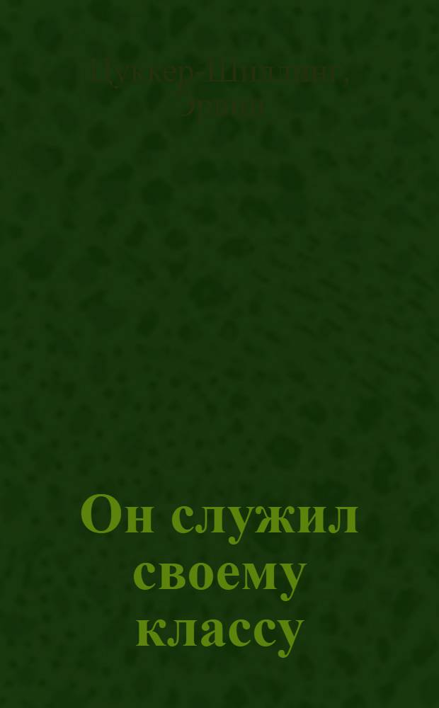Он служил своему классу : И. Коплениг. Жизнь и деятельность. 1891-1968 : Пер. с нем.