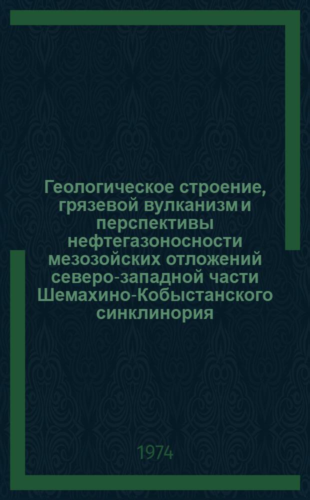 Геологическое строение, грязевой вулканизм и перспективы нефтегазоносности мезозойских отложений северо-западной части Шемахино-Кобыстанского синклинория (междуречья Ахсу-Пирсагат) : Автореф. дис. на соиск. учен. степени канд. геол.-минерал. наук