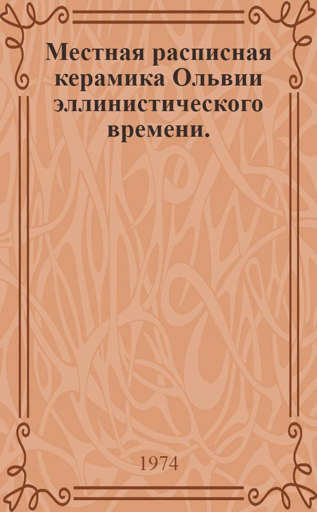 Местная расписная керамика Ольвии эллинистического времени. (IV-II вв. до н. э.) : Автореф. дис. на соиск. учен. степени канд. ист. наук : (07.00.06)