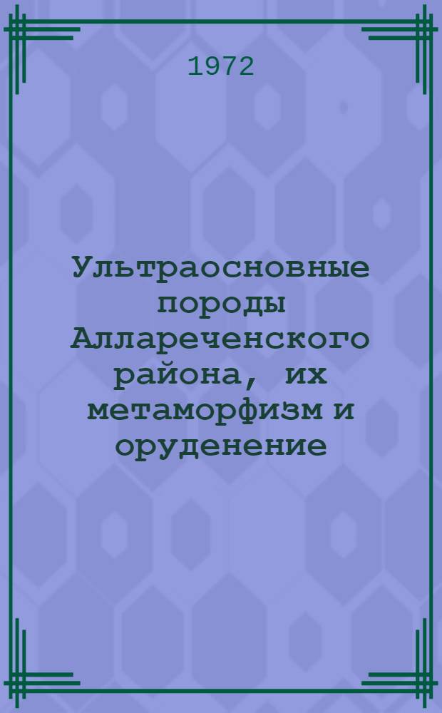 Ультраосновные породы Аллареченского района, их метаморфизм и оруденение