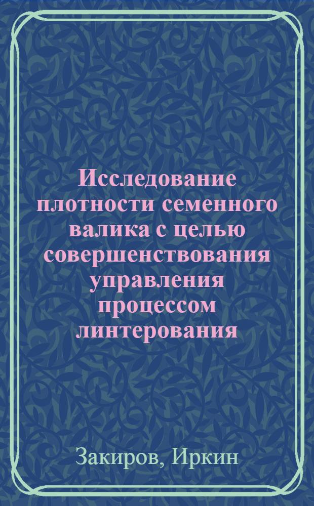 Исследование плотности семенного валика с целью совершенствования управления процессом линтерования : Автореф. дис. на соиск. учен. степени канд. техн. наук : (05.19.02)