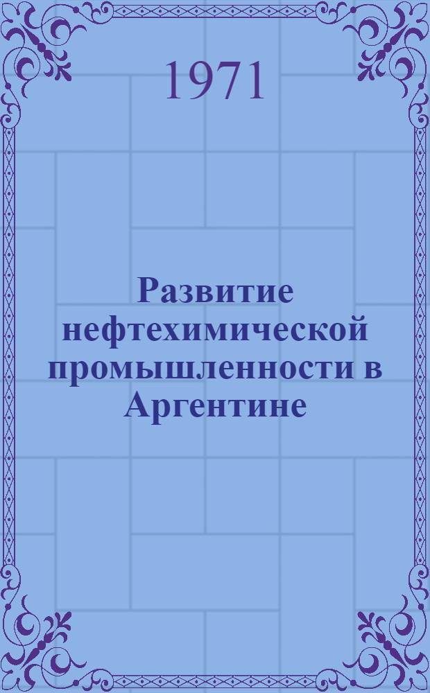 Развитие нефтехимической промышленности в Аргентине : Доклад
